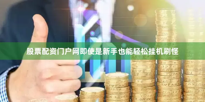 股票配资门户网即使是新手也能轻松挂机刷怪