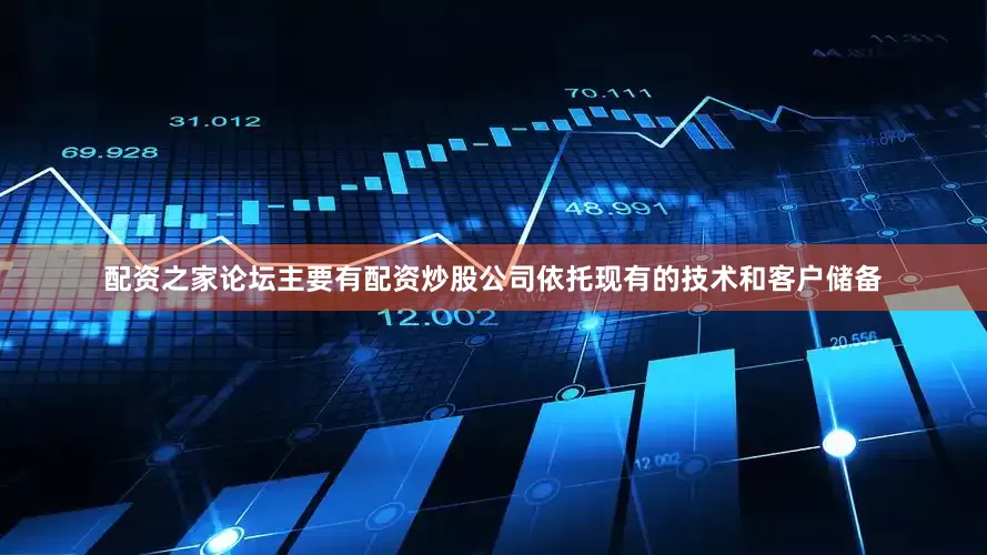 配资之家论坛主要有配资炒股公司依托现有的技术和客户储备
