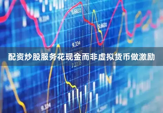配资炒股服务花现金而非虚拟货币做激励