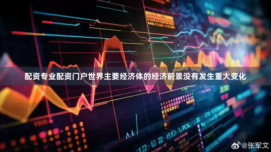 配资专业配资门户世界主要经济体的经济前景没有发生重大变化