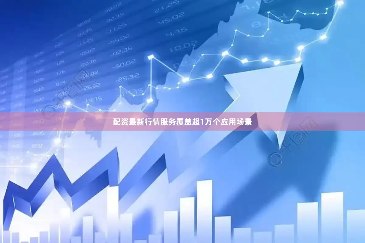 配资最新行情服务覆盖超1万个应用场景