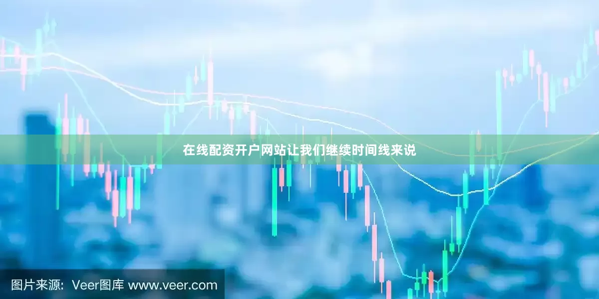 在线配资开户网站让我们继续时间线来说