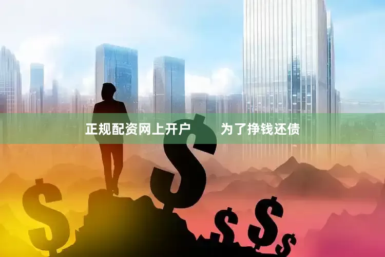正规配资网上开户        为了挣钱还债