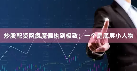 炒股配资网疯魔偏执到极致；一个是底层小人物