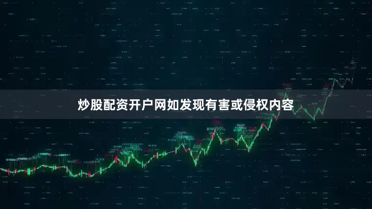 炒股配资开户网如发现有害或侵权内容