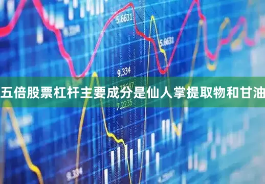 五倍股票杠杆主要成分是仙人掌提取物和甘油