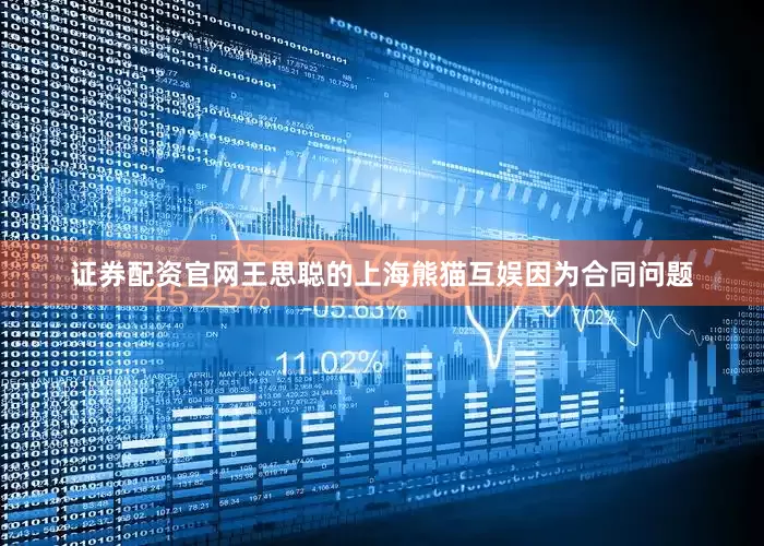 证券配资官网王思聪的上海熊猫互娱因为合同问题