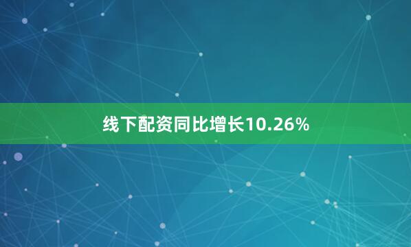 线下配资同比增长10.26%