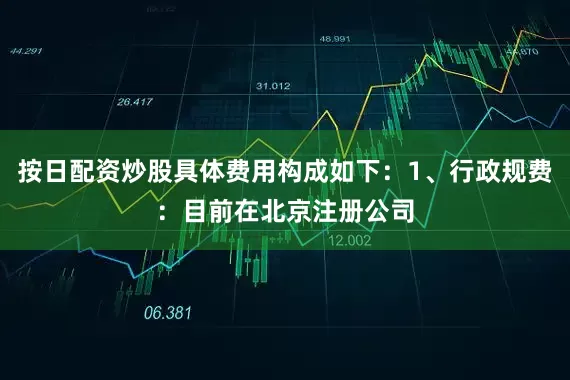 按日配资炒股具体费用构成如下：1、行政规费：目前在北京注册公司