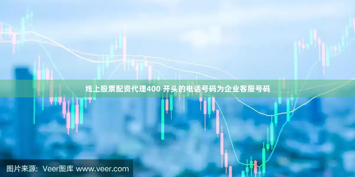 线上股票配资代理400 开头的电话号码为企业客服号码