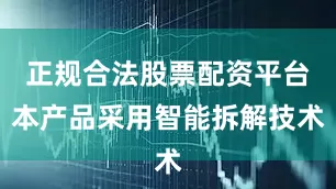 正规合法股票配资平台本产品采用智能拆解技术