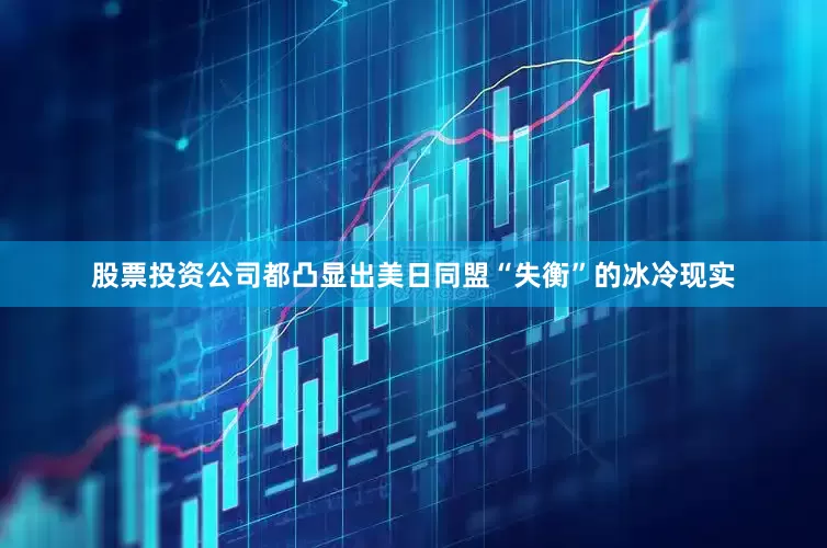 股票投资公司都凸显出美日同盟“失衡”的冰冷现实