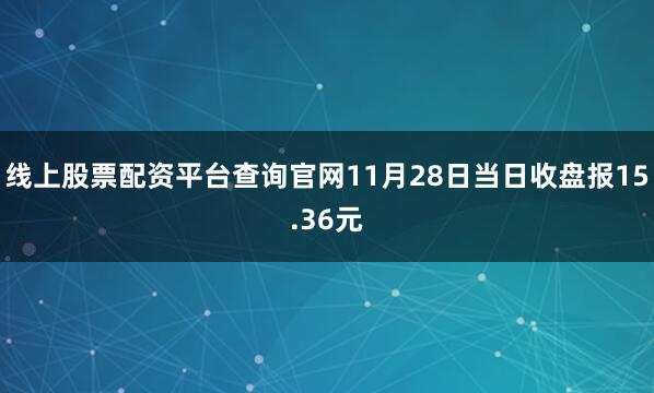 线上股票配资平台查询官网11月28日当日收盘报15.36元