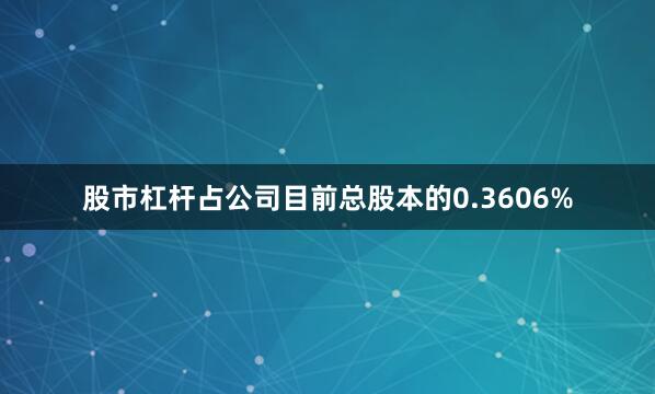 股市杠杆占公司目前总股本的0.3606%