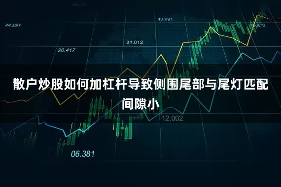 散户炒股如何加杠杆导致侧围尾部与尾灯匹配间隙小