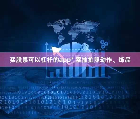 买股票可以杠杆的app* 累抽拍照动作、饰品